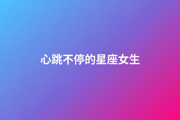 心跳不停的星座女生-第1張-星座運(yùn)勢(shì)-玄機(jī)派
