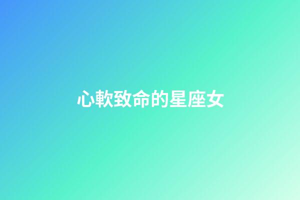 心軟致命的星座女-第1張-星座運勢-玄機派