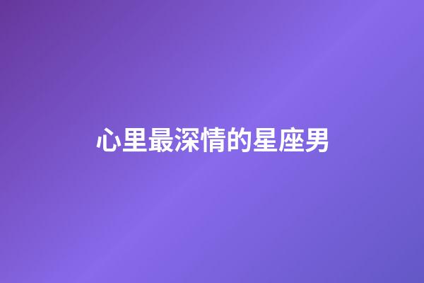 心里最深情的星座男-第1張-星座運勢-玄機派