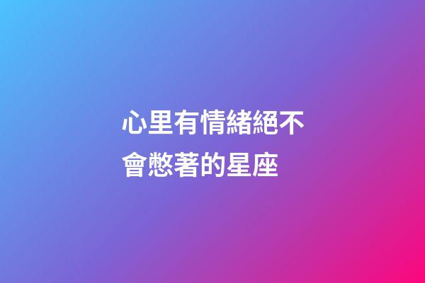 心里有情緒絕不會憋著的星座-第1張-星座運勢-玄機派