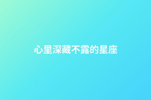 心里深藏不露的星座-第1張-星座運勢-玄機派