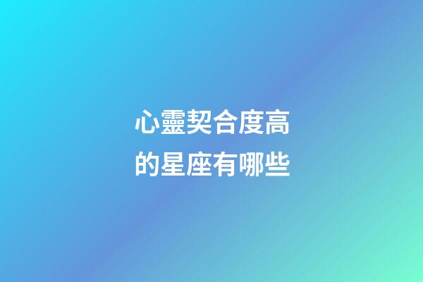 心靈契合度高的星座有哪些-第1張-星座運(yùn)勢(shì)-玄機(jī)派