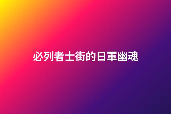 必列者士街的日軍幽魂