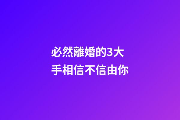 必然離婚的3大手相信不信由你