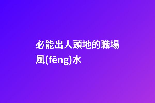 必能出人頭地的職場風(fēng)水