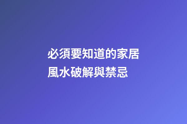 必須要知道的家居風水破解與禁忌