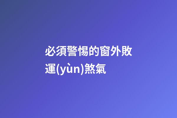 必須警惕的窗外敗運(yùn)煞氣