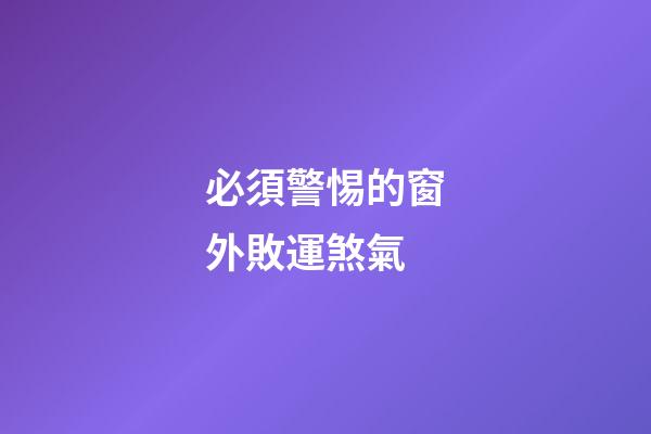 必須警惕的窗外敗運煞氣