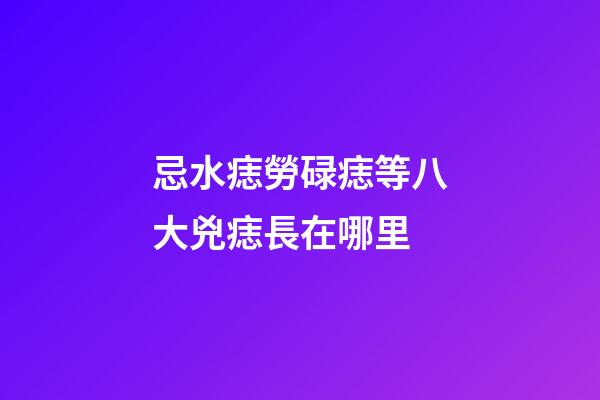 忌水痣勞碌痣等八大兇痣長在哪里
