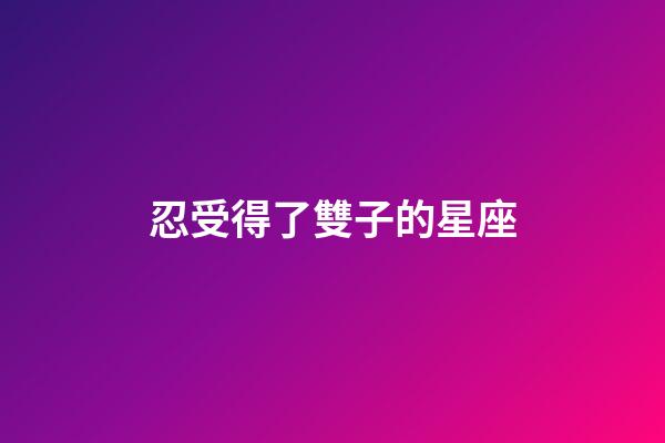 忍受得了雙子的星座-第1張-星座運勢-玄機派
