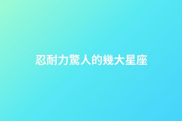 忍耐力驚人的幾大星座-第1張-星座運勢-玄機派