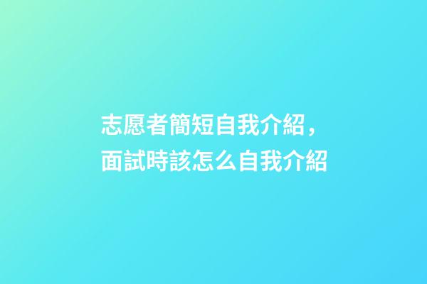 志愿者簡短自我介紹，面試時該怎么自我介紹-第1張-觀點-玄機派