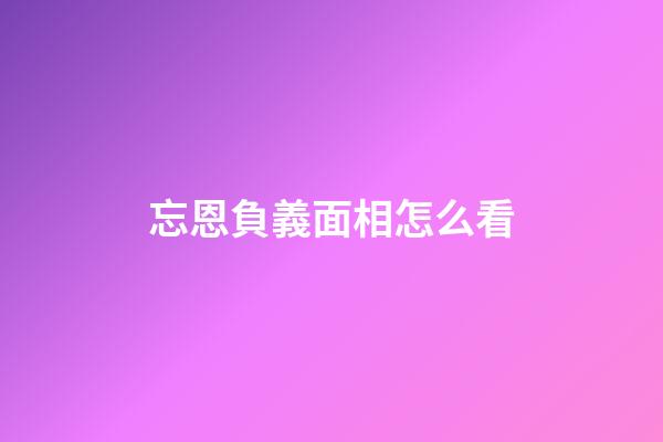 忘恩負義面相怎么看