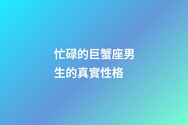 忙碌的巨蟹座男生的真實性格-第1張-星座運勢-玄機派