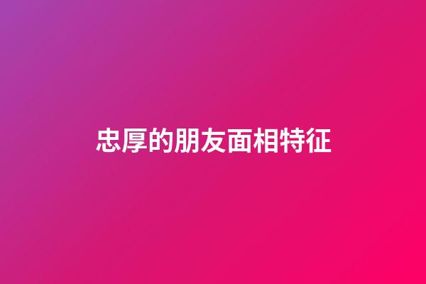 忠厚的朋友面相特征