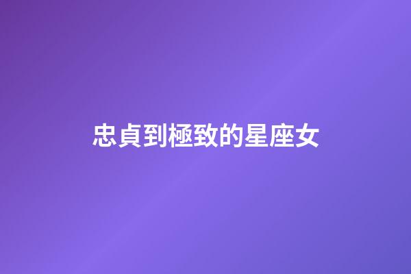 忠貞到極致的星座女-第1張-星座運勢-玄機派