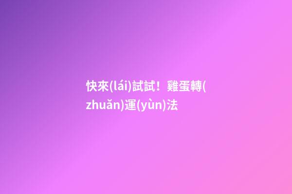快來(lái)試試！雞蛋轉(zhuǎn)運(yùn)法