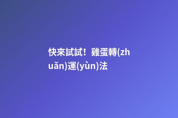 快來試試！雞蛋轉(zhuǎn)運(yùn)法