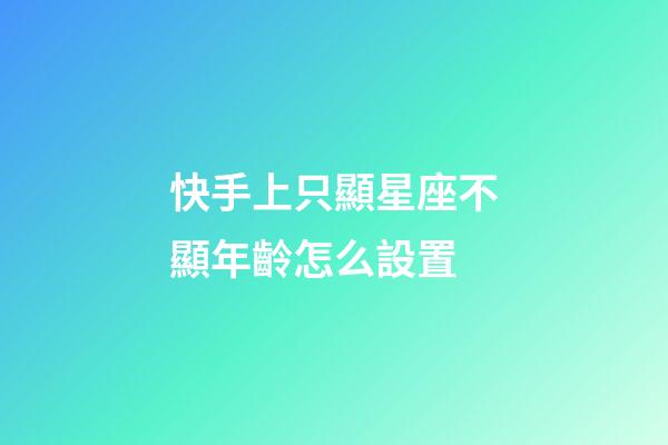快手上只顯星座不顯年齡怎么設置-第1張-星座運勢-玄機派