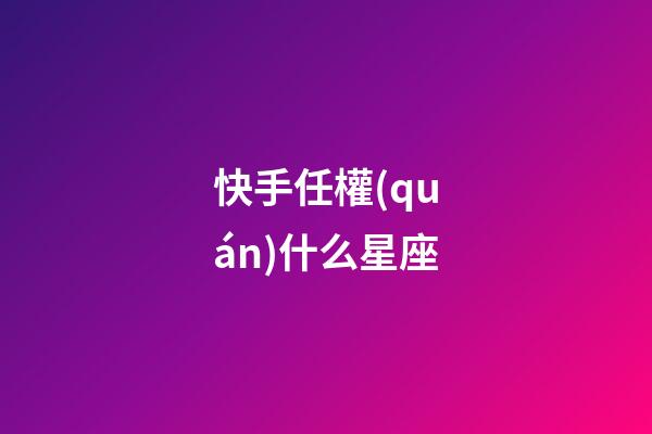 快手任權(quán)什么星座-第1張-星座運(yùn)勢-玄機(jī)派
