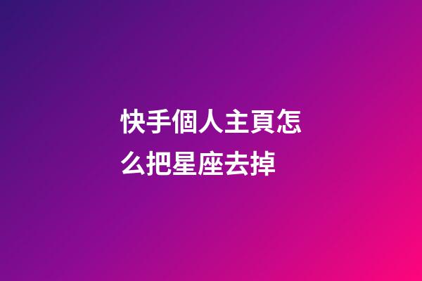 快手個人主頁怎么把星座去掉-第1張-星座運勢-玄機派