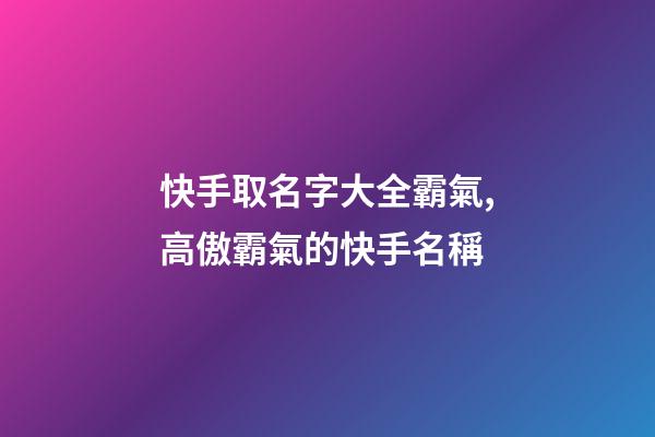快手取名字大全霸氣,高傲霸氣的快手名稱-第1張-觀點-玄機派