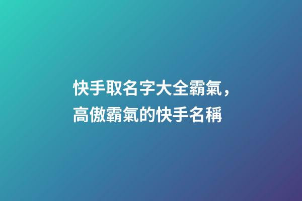 快手取名字大全霸氣，高傲霸氣的快手名稱-第1張-觀點-玄機派
