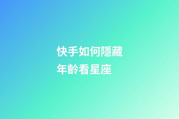 快手如何隱藏年齡看星座-第1張-星座運勢-玄機派