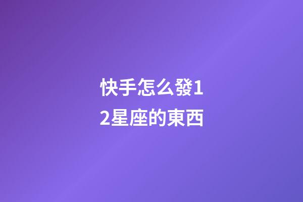 快手怎么發12星座的東西-第1張-星座運勢-玄機派