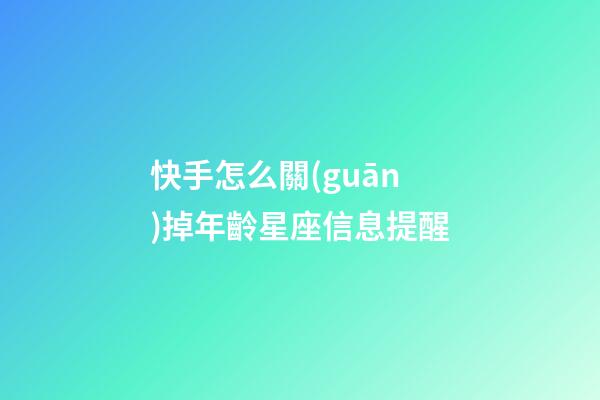 快手怎么關(guān)掉年齡星座信息提醒