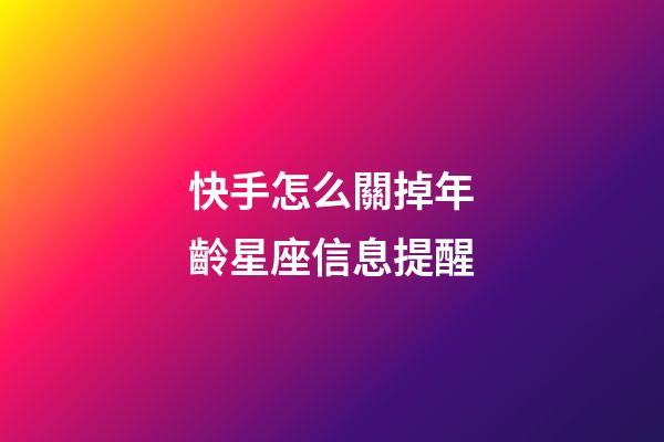 快手怎么關掉年齡星座信息提醒