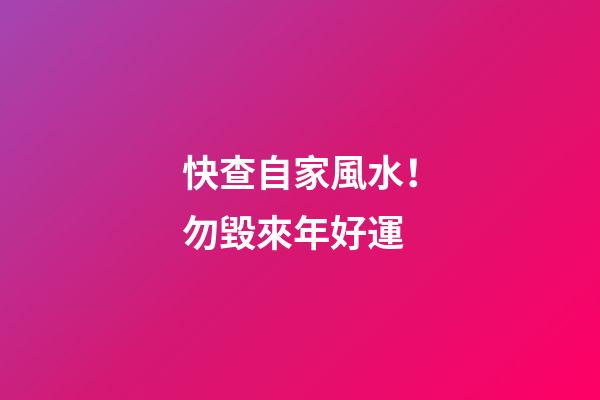 快查自家風水！勿毀來年好運