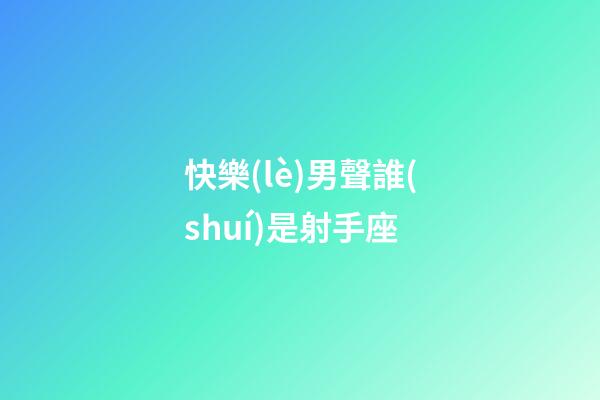 快樂(lè)男聲誰(shuí)是射手座