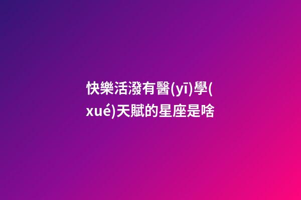 快樂活潑有醫(yī)學(xué)天賦的星座是啥-第1張-星座運(yùn)勢-玄機(jī)派
