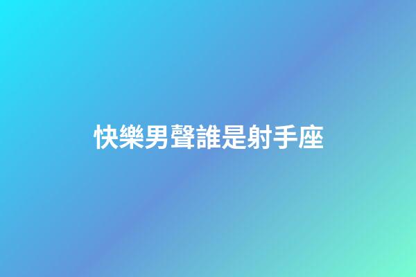 快樂男聲誰是射手座-第1張-星座運勢-玄機派