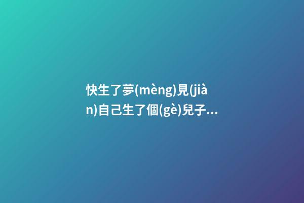 快生了夢(mèng)見(jiàn)自己生了個(gè)兒子，夢(mèng)熊之喜
