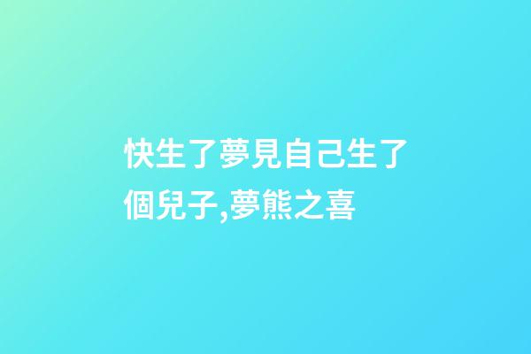 快生了夢見自己生了個兒子,夢熊之喜-第1張-觀點-玄機派