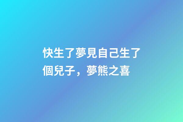 快生了夢見自己生了個兒子，夢熊之喜