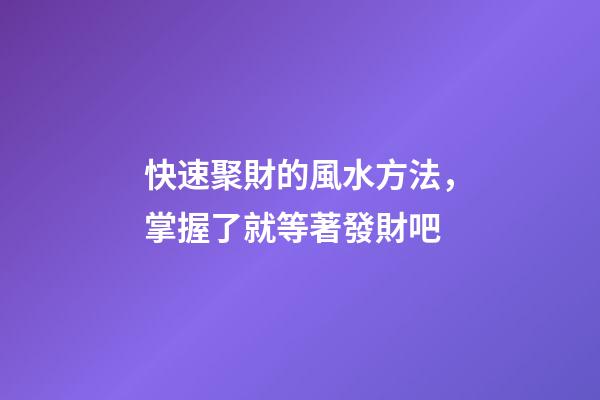 快速聚財的風水方法，掌握了就等著發財吧