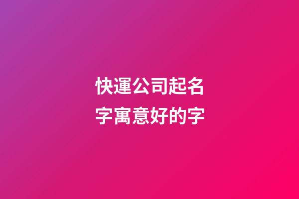 快運公司起名字寓意好的字-第1張-公司起名-玄機派