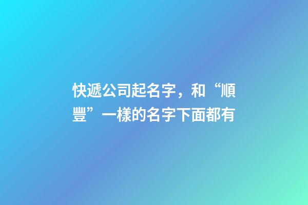 快遞公司起名字，和“順豐”一樣的名字下面都有-第1張-公司起名-玄機派