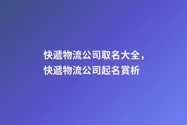 快遞物流公司取名大全，快遞物流公司起名賞析-第1張-公司起名-玄機(jī)派