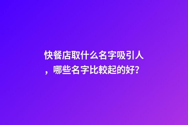 快餐店取什么名字吸引人，哪些名字比較起的好？-第1張-店鋪起名-玄機派