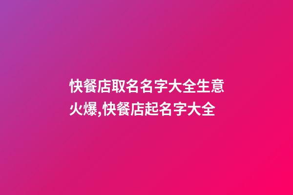 快餐店取名名字大全生意火爆,快餐店起名字大全-第1張-店鋪起名-玄機派