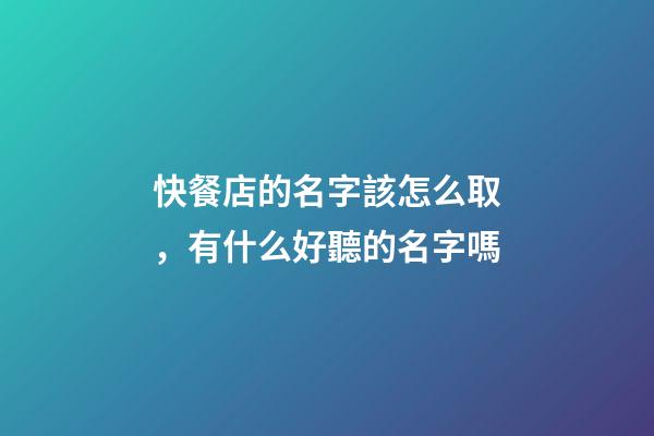快餐店的名字該怎么取，有什么好聽的名字嗎-第1張-店鋪起名-玄機派