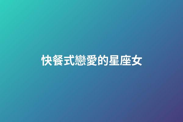 快餐式戀愛的星座女-第1張-星座運勢-玄機派