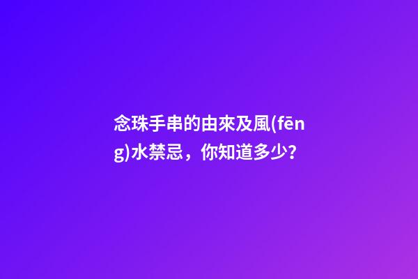 念珠手串的由來及風(fēng)水禁忌，你知道多少？