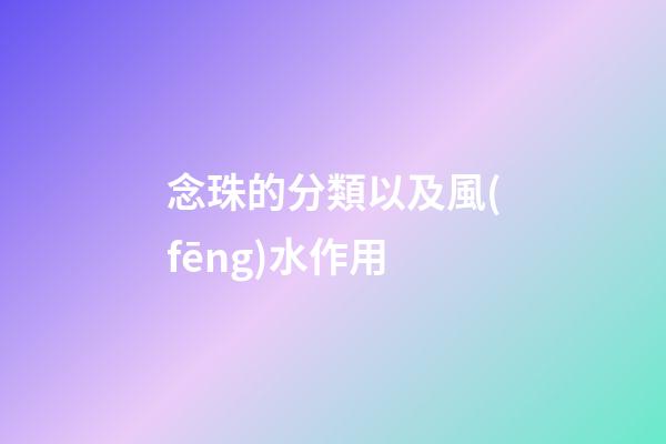 念珠的分類以及風(fēng)水作用