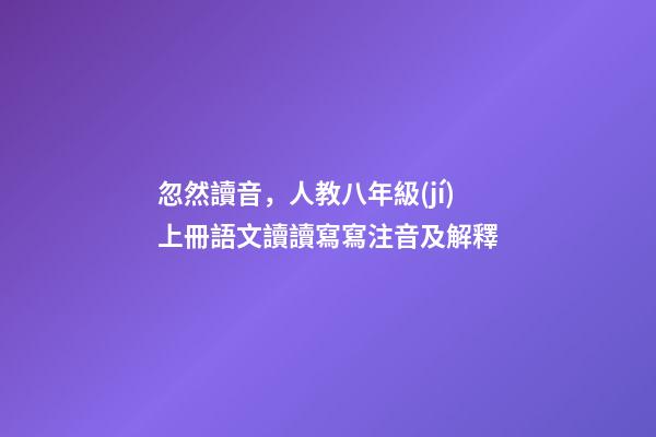 忽然讀音，人教八年級(jí)上冊語文讀讀寫寫注音及解釋-第1張-觀點(diǎn)-玄機(jī)派
