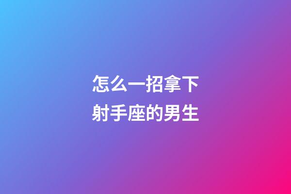 怎么一招拿下射手座的男生-第1張-星座運勢-玄機派